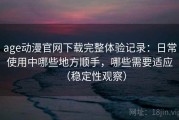 age动漫官网下载完整体验记录：日常使用中哪些地方顺手，哪些需要适应（稳定性观察）