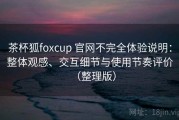 茶杯狐foxcup 官网不完全体验说明：整体观感、交互细节与使用节奏评价（整理版）