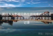 围绕人人影视日韩在线观看的实际使用感想：资源失效时的替代方案体验记录