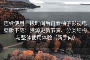 连续使用一段时间后再看柚子影视电脑版下载：资源更新节奏、分类结构与整体使用体验（新手向）