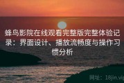 蜂鸟影院在线观看完整版完整体验记录：界面设计、播放流畅度与操作习惯分析