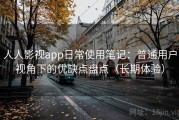 人人影视app日常使用笔记：普通用户视角下的优缺点盘点（长期体验）