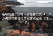 连续使用一段时间后再看白虎91：资源失效时的替代方案体验记录（对比后）