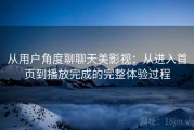 从用户角度聊聊天美影视：从进入首页到播放完成的完整体验过程