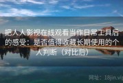 把人人影视在线观看当作日常工具后的感受：是否值得收藏长期使用的个人判断（对比后）