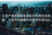 从用户角度聊聊星辰影院免费在线观看：分类页与搜索页的使用手感对比