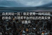 白虎网站一区｜稳定使用一段时间后的体会：与同类平台对比后的真实体验差异