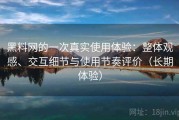 黑料网的一次真实使用体验：整体观感、交互细节与使用节奏评价（长期体验）