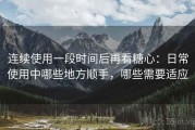 连续使用一段时间后再看糖心：日常使用中哪些地方顺手，哪些需要适应