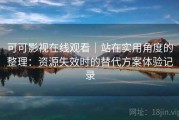 可可影视在线观看｜站在实用角度的整理：资源失效时的替代方案体验记录