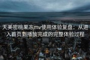 天美密桃果冻mv使用体验复盘：从进入首页到播放完成的完整体验过程