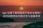 age 动漫下载到底适不适合长期用？长时间使用后的稳定性与加载表现