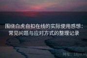 围绕白虎自扣在线的实际使用感想：常见问题与应对方式的整理记录