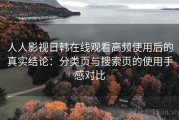 人人影视日韩在线观看高频使用后的真实结论：分类页与搜索页的使用手感对比