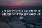 天美影院使用后的直观印象整理：播放稳定性与广告干扰情况的观察（实测）