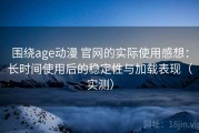 围绕age动漫 官网的实际使用感想：长时间使用后的稳定性与加载表现（实测）
