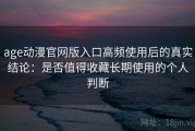 age动漫官网版入口高频使用后的真实结论：是否值得收藏长期使用的个人判断