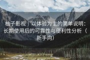 柚子影视｜以体验为主的简单说明：长期使用后的可靠性与便利性分析（新手向）