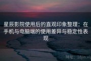 星辰影院使用后的直观印象整理：在手机与电脑端的使用差异与稳定性表现