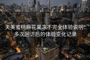 天美蜜桃麻花果冻不完全体验说明：多次回访后的体验变化记录