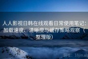 人人影视日韩在线观看日常使用笔记：加载速度、清晰度与缓存策略观察（整理版）