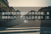 围绕樱花影院网的实际使用感想：高频使用后的习惯变化与效率提升（实测）
