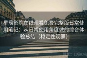 星辰影院在线观看免费完整版日常使用笔记：从日常使用角度做的综合体验总结（稳定性观察）