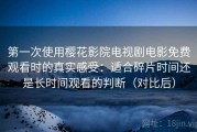 第一次使用樱花影院电视剧电影免费观看时的真实感受：适合碎片时间还是长时间观看的判断（对比后）