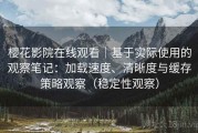 樱花影院在线观看｜基于实际使用的观察笔记：加载速度、清晰度与缓存策略观察（稳定性观察）