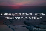 可可影视app完整体验记录：在手机与电脑端的使用差异与稳定性表现