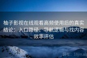 柚子影视在线观看高频使用后的真实结论：入口路径、导航逻辑与找内容效率评估