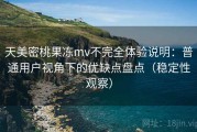 天美密桃果冻mv不完全体验说明：普通用户视角下的优缺点盘点（稳定性观察）