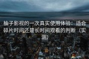 柚子影视的一次真实使用体验：适合碎片时间还是长时间观看的判断（实测）