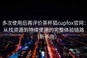 多次使用后再评价茶杯狐cupfox官网：从找资源到持续使用的完整体验链路（新手向）