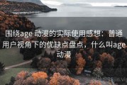 围绕age 动漫的实际使用感想：普通用户视角下的优缺点盘点，什么叫age动漫