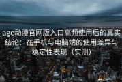 age动漫官网版入口高频使用后的真实结论：在手机与电脑端的使用差异与稳定性表现（实测）