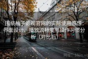 围绕柚子影视官网的实际使用感想：界面设计、播放流畅度与操作习惯分析（对比后）