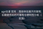 age动漫 官网｜围绕体验展开的随笔：长期使用后的可靠性与便利性分析（实测）