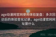 age动漫网官网使用体验复盘：多次回访后的体验变化记录，age动漫官网网址是什么