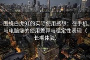 围绕白虎91的实际使用感想：在手机与电脑端的使用差异与稳定性表现（长期体验）