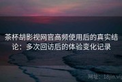 茶杯胡影视网官高频使用后的真实结论：多次回访后的体验变化记录