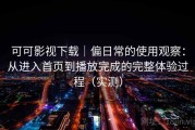 可可影视下载｜偏日常的使用观察：从进入首页到播放完成的完整体验过程（实测）
