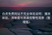 白虎免费网站不完全体验说明：播放体验、清晰度与资源完整性观察（整理版）