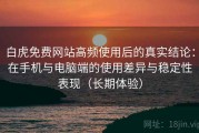 白虎免费网站高频使用后的真实结论：在手机与电脑端的使用差异与稳定性表现（长期体验）