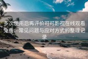 多次使用后再评价可可影视在线观看免费：常见问题与应对方式的整理记录