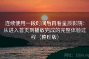 连续使用一段时间后再看星辰影院：从进入首页到播放完成的完整体验过程（整理版）