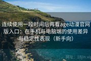 连续使用一段时间后再看age动漫官网版入口：在手机与电脑端的使用差异与稳定性表现（新手向）