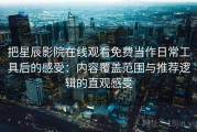 把星辰影院在线观看免费当作日常工具后的感受：内容覆盖范围与推荐逻辑的直观感受