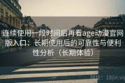 连续使用一段时间后再看age动漫官网版入口：长期使用后的可靠性与便利性分析（长期体验）
