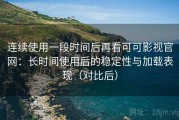 连续使用一段时间后再看可可影视官网：长时间使用后的稳定性与加载表现（对比后）